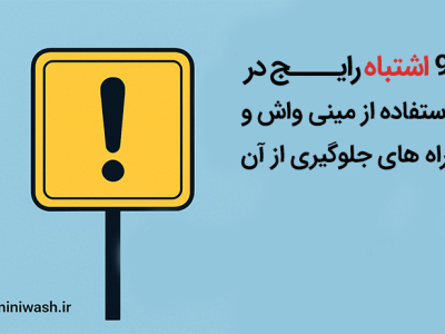 اشتباهات رایج در استفاده از مینی واش