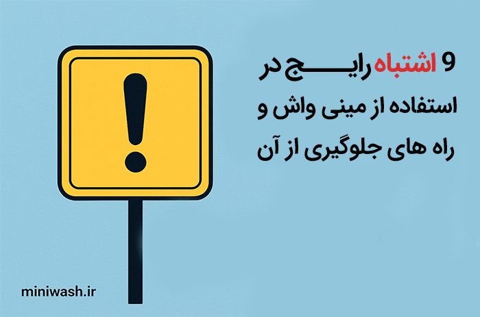 اشتباهات رایج در استفاده از مینی واش