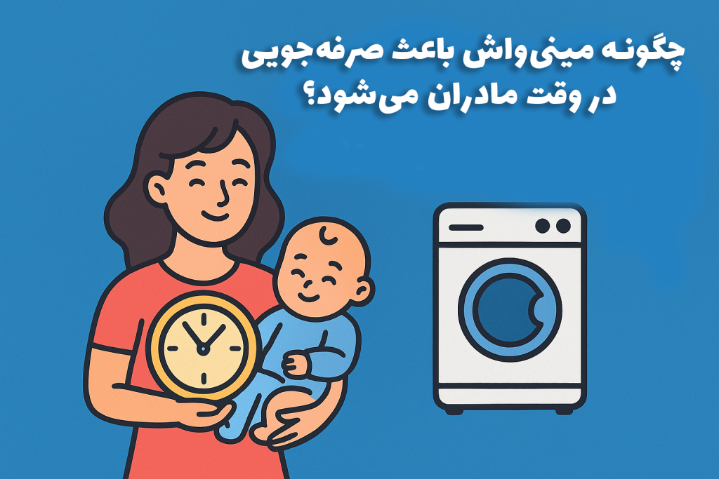 چگونه مینی‌واش باعث صرفه‌جویی در وقت مادران می‌شود؟