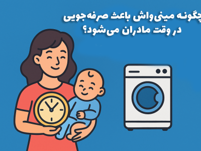 چگونه مینی‌واش باعث صرفه‌جویی در وقت مادران می‌شود؟