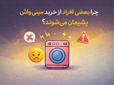 چرا بعضی افراد از خرید مینی واش پشیمان می شوند ؟